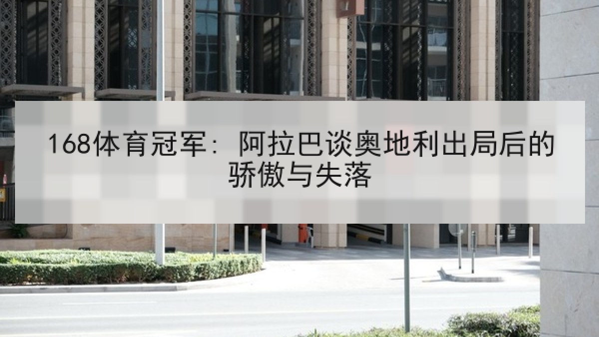 168体育冠军: 阿拉巴谈奥地利出局后的骄傲与失落