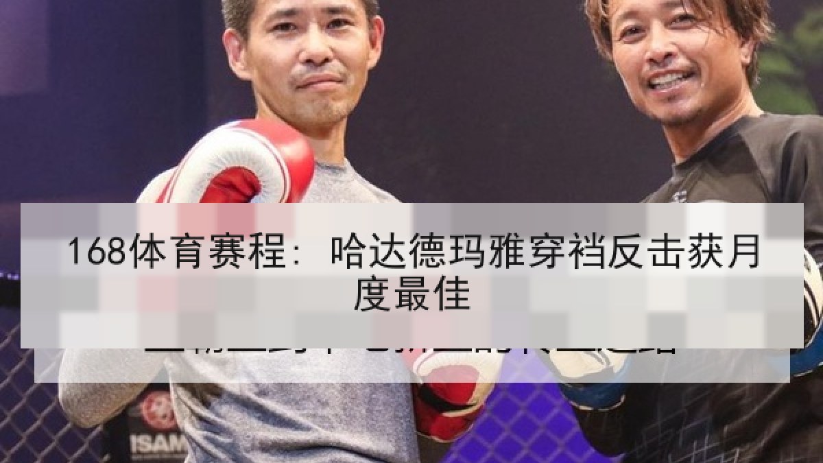 168体育赛程: 哈达德玛雅穿裆反击获月度最佳
