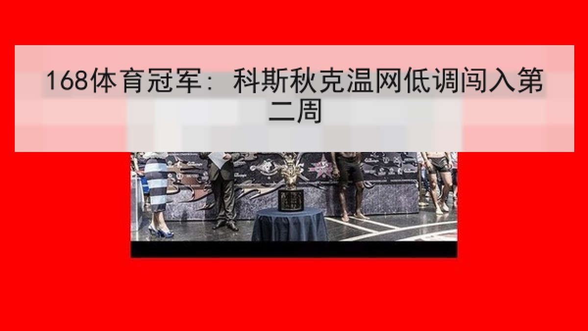 168体育冠军: 科斯秋克温网低调闯入第二周