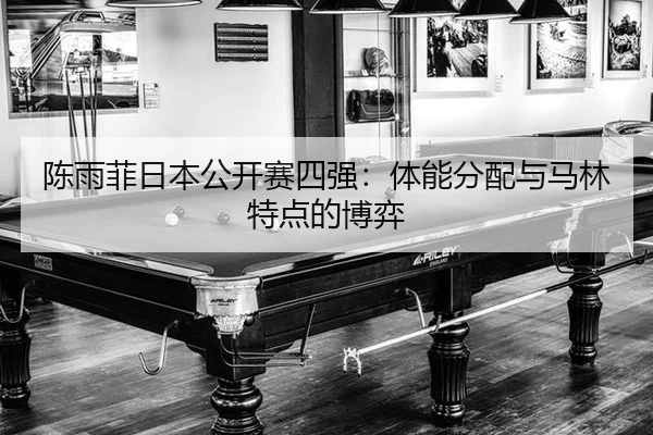 陈雨菲日本公开赛四强：体能分配与马林特点的博弈