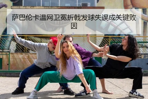 萨巴伦卡温网卫冕折戟发球失误成关键败因
