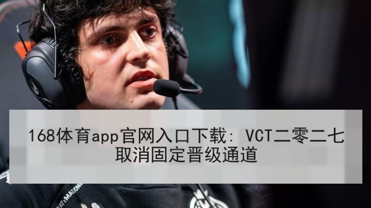 168体育app官网入口下载: VCT二零二七取消固定晋级通道