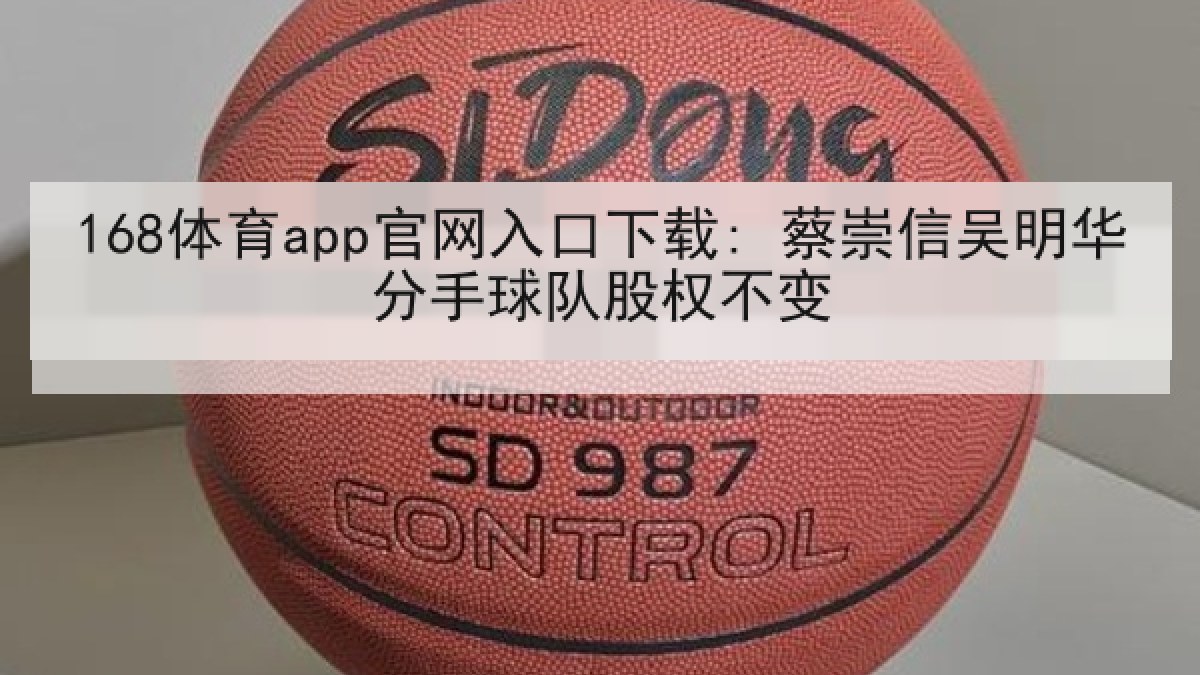 168体育app官网入口下载: 蔡崇信吴明华分手球队股权不变