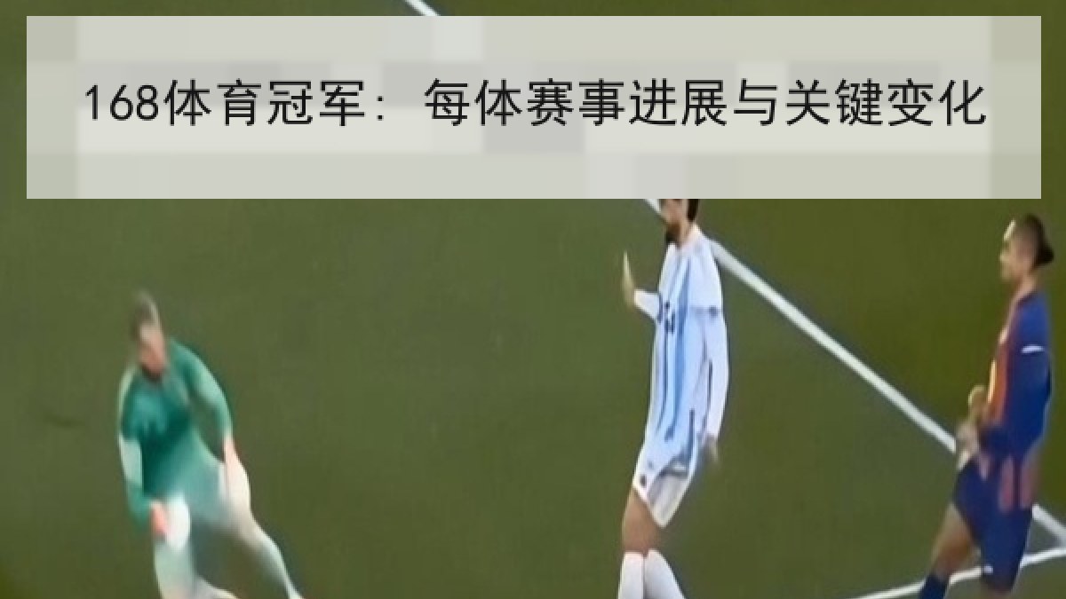 168体育冠军: 每体赛事进展与关键变化