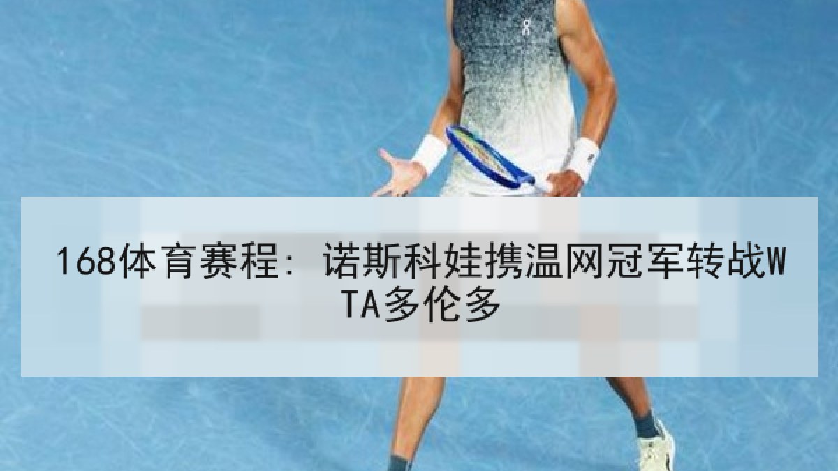 168体育赛程: 诺斯科娃携温网冠军转战WTA多伦多