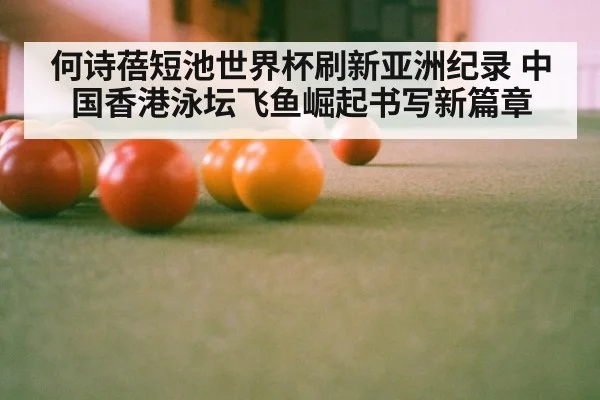 何诗蓓短池世界杯刷新亚洲纪录 中国香港泳坛飞鱼崛起书写新篇章