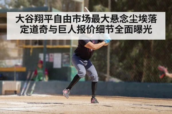 大谷翔平自由市场最大悬念尘埃落定道奇与巨人报价细节全面曝光