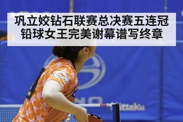 巩立姣钻石联赛总决赛五连冠 铅球女王完美谢幕谱写终章
